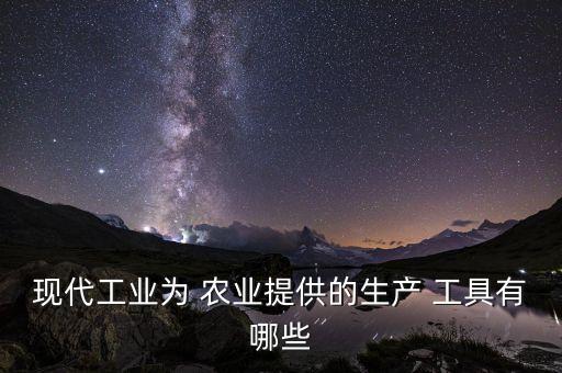 现代工业为 农业提供的生产 工具有哪些