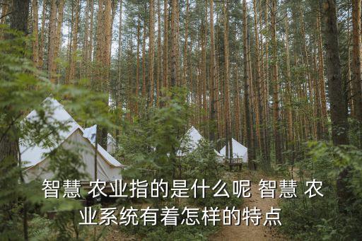  智慧 农业指的是什么呢 智慧 农业系统有着怎样的特点