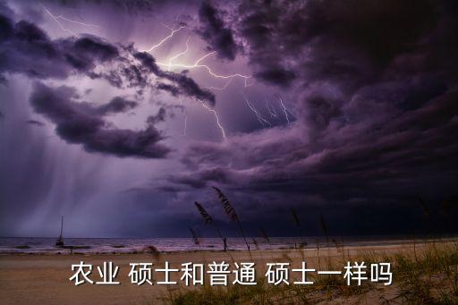  农业 硕士和普通 硕士一样吗