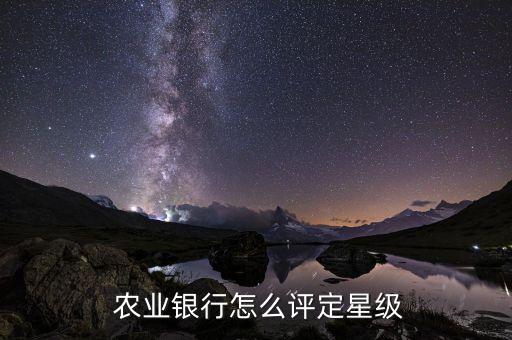 农业银行一颗星是什么意思,中国农业银行三星级客户的权益如下