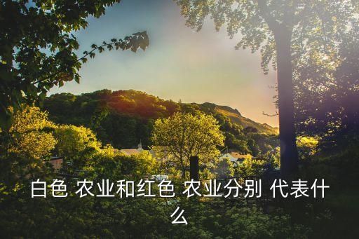 白色 农业和红色 农业分别 代表什么