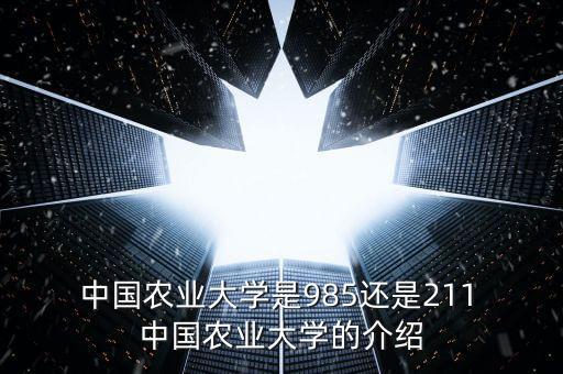  中国农业大学是985还是211 中国农业大学的介绍