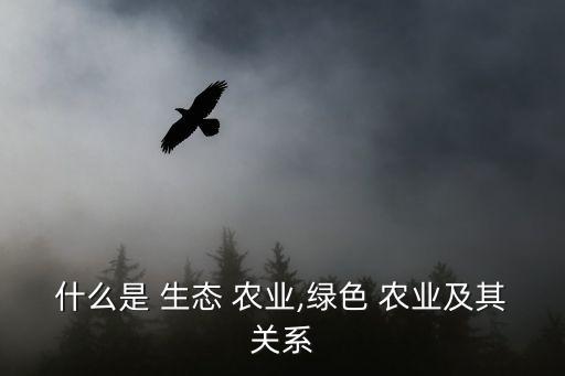 什么是 生态 农业,绿色 农业及其关系