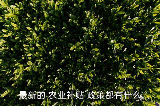 最新的 农业补贴 政策都有什么