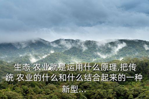  生态 农业就是运用什么原理,把传统 农业的什么和什么结合起来的一种新型...