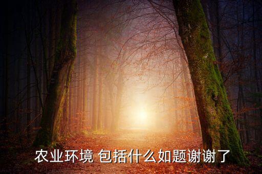  农业环境 包括什么如题谢谢了
