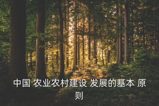 农业发展什么原则,建设社会主义新农村五原则:因地制宜