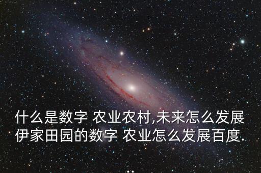 什么是数字 农业农村,未来怎么发展伊家田园的数字 农业怎么发展百度...