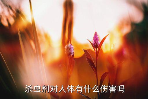 农业杀虫剂有什么危害,农药可分为生物来源和化学合成杀虫剂