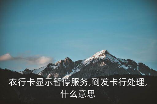 农行卡显示暂停服务,到发卡行处理,什么意思