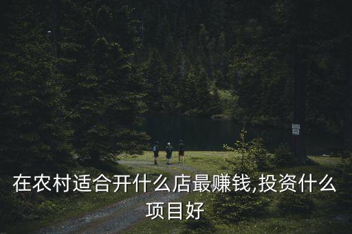 在农村适合开什么店最赚钱,投资什么项目好