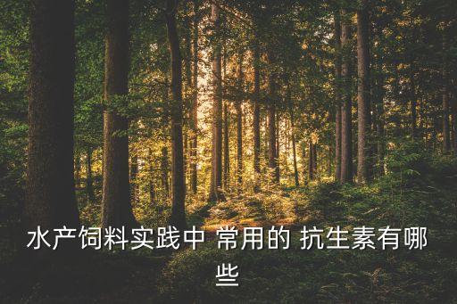 水产饲料实践中 常用的 抗生素有哪些