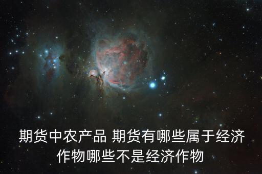 期货中农产品 期货有哪些属于经济作物哪些不是经济作物