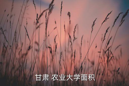 甘肃农业大学什么水平,甘肃农业大学是甘肃省重点大学之一