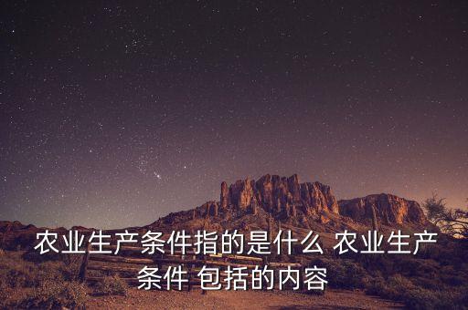 农业生产条件指的是什么 农业生产条件 包括的内容