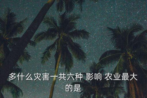 多什么灾害一共六种 影响 农业最大的是