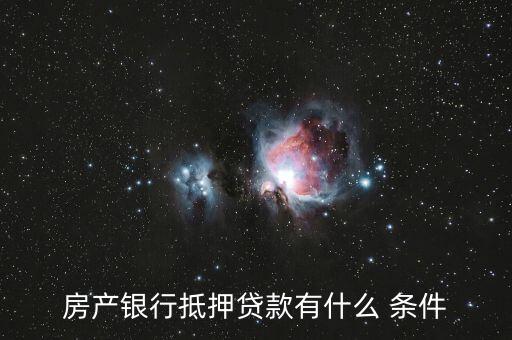 房产银行抵押贷款有什么 条件