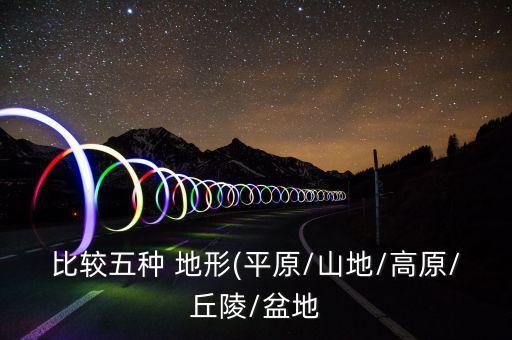 比较五种 地形(平原/山地/高原/丘陵/盆地