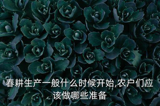 春耕生产一般什么时候开始,农户们应该做哪些准备