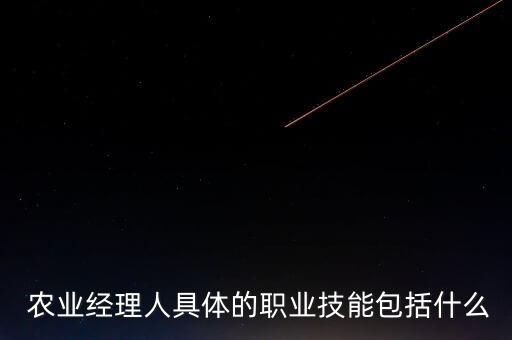  农业经理人具体的职业技能包括什么