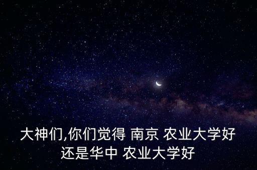 大神们,你们觉得 南京 农业大学好还是华中 农业大学好