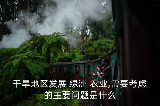 干旱地区发展 绿洲 农业,需要考虑的主要问题是什么