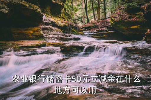  农业银行储蓄卡50元立减金在什么地方可以用