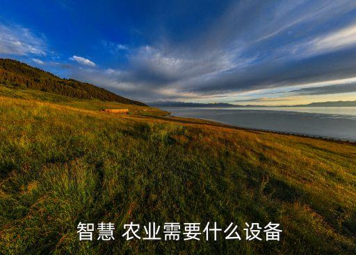  智慧 农业需要什么设备
