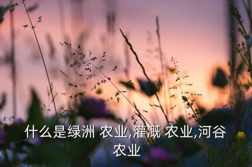 什么帅农业,灌溉农业指需人工用水灌溉才能获得丰收农业