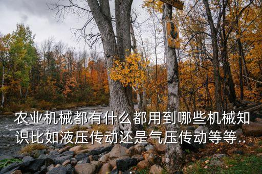  农业机械都有什么都用到哪些机械知识比如液压传动还是气压传动等等...