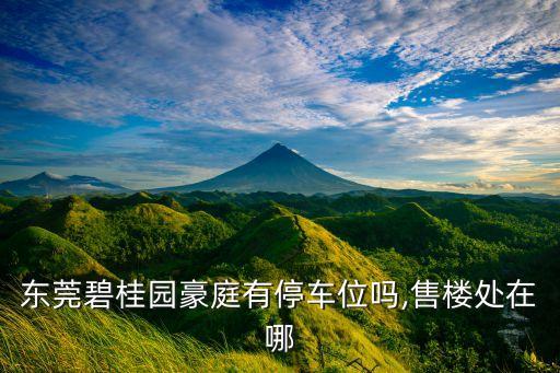 东莞碧桂园豪庭有停车位吗,售楼处在哪