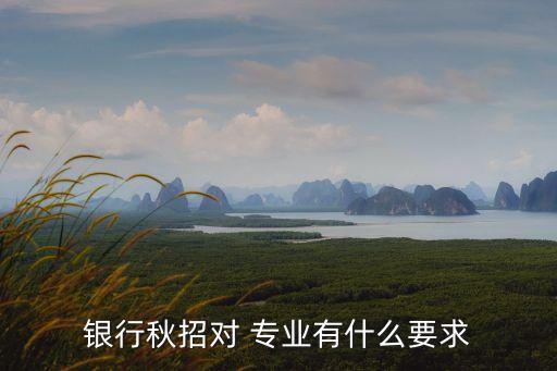 银行秋招对 专业有什么要求