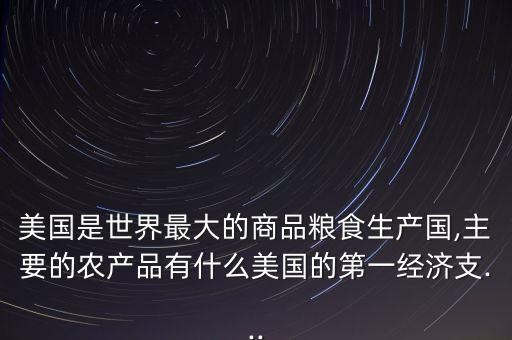 美国是世界最大的商品粮食生产国,主要的农产品有什么美国的第一经济支...