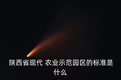  陕西省现代 农业示范园区的标准是什么