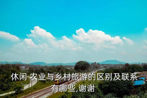  休闲 农业与乡村旅游的区别及联系有哪些,谢谢