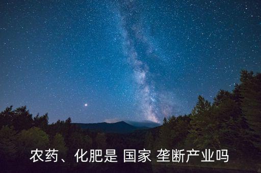 为什么国家不垄断农业了,中国反对垄断化肥工业化解问题