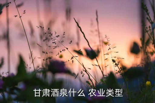 甘肃农业有什么,甘肃省会兰州河西走廊灌溉农业历史悠久