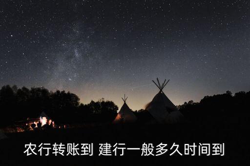 农业转建行怎么转,手机建行转农业要多久到账