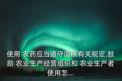 农业生产用什么农药,坚决禁用国家或地方政府明令禁止的农药