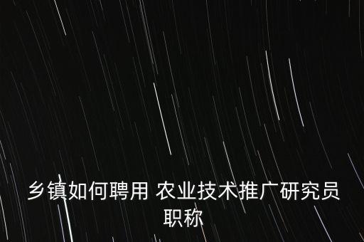 乡镇农业中心职称怎么进,农业职称怎么评