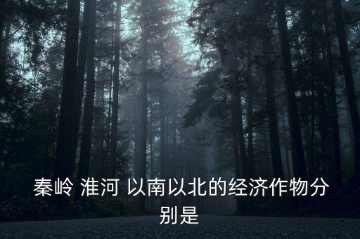 秦岭淮河以南什么农业,秦岭北方炎热干燥河流含沙量较大