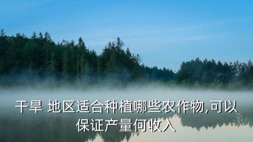严寒地区适合干什么农业,干旱地区适合种植什么蔬菜和粮食?