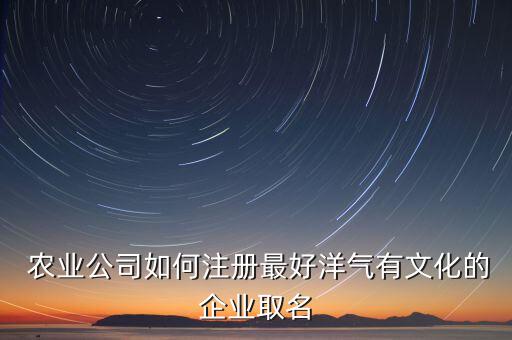 农业服务部名字怎么起好,农业公司名字怎么取