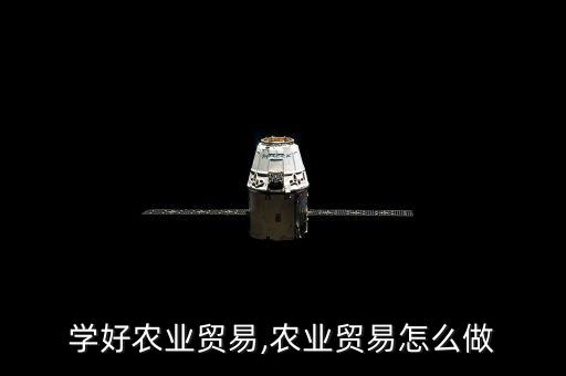 怎么学好农业贸易,农业贸易怎么做