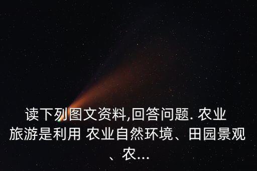 农业农村旅游资源是什么,农业生产方式旅游提供资源