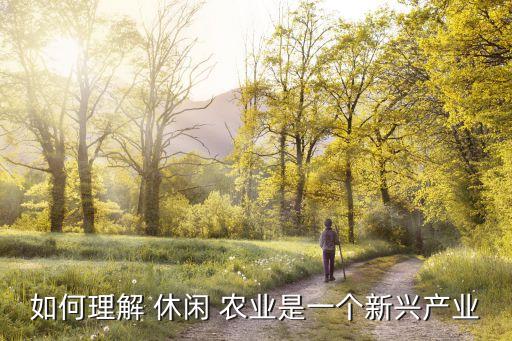 如何理解 休闲 农业是一个新兴产业