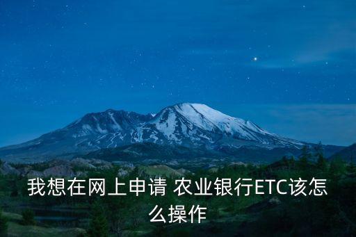 农业银行怎么免费办etc,怎么在网上办农业银行