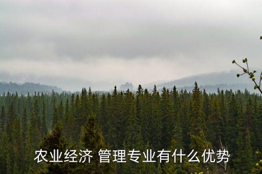 农业统一管理的好处是什么,农业经济管理专业有何优势?