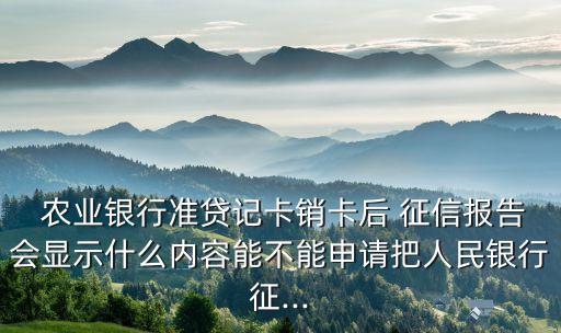 农业银行准贷记卡销卡后 征信报告会显示什么内容能不能申请把人民银行征...