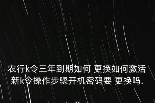怎么更换农业银行K令,农业银行k令怎么使用